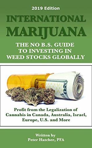 Read online International Marijuana, 2019 Edition: The No B.S. Guide to Investing in Weed Stocks Globally - Peter Hatcher | ePub