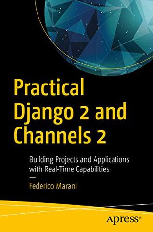 Download Practical Django 2 and Channels 2: Building Projects and Applications with Real-Time Capabilities - Federico Marani file in PDF