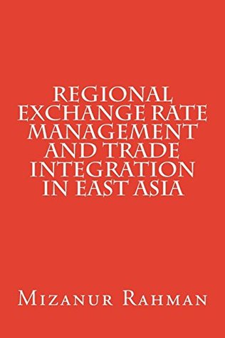 Read Regional Exchange Rate Management and Trade Integration in East Asia - Mizanur Rahman | PDF