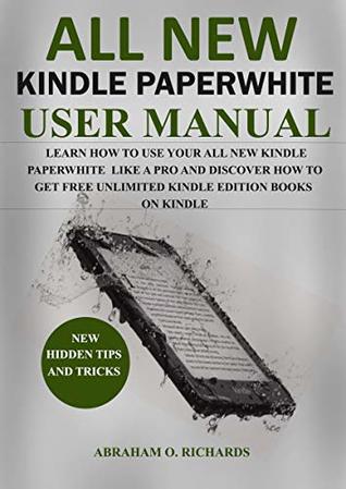 Download All New Kindle Paperwhite: Learn How to Use Your New kindle Paperwhite Like a Pro in 2019 and Discover How to Get Free Unlimited Kindle Edition Books on Kindle - Abraham O. Richards | PDF