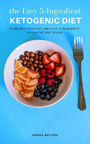 Download The Easy 5-Ingredient Ketogenic Diet: Weird But Effective The Easy 5-Ingredient Ketogenic Diet Hacks - Andrea Melyssa | ePub