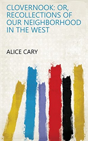 Download Clovernook: Or, Recollections of Our Neighborhood in the West - Alice Cary file in PDF