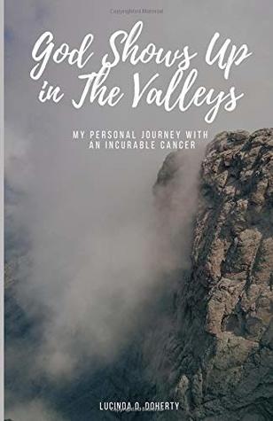 Read God Shows Up in the Valleys: My Personal Journey with an Incurable Cancer - Lucinda O. Doherty | PDF