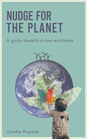 Read Nudge for the Planet: A guide towards a new worldview - Ginette Riopelle | PDF