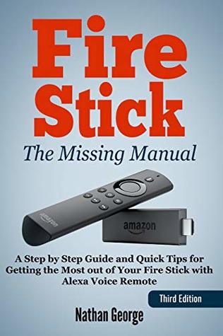 Read Fire Stick: The Missing Manual - A Step by Step Guide and Quick Tips for Getting the Most out of Your Fire Stick with Alexa Voice Remote - Nathan George file in PDF