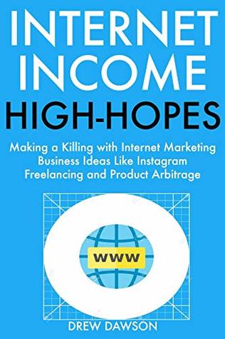 Download Internet Income High-Hopes: Making a Killing with Internet Marketing Business Ideas Like Instagram Freelancing and Product Arbitrage - Drew Dawson | PDF