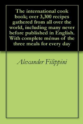 Download The international cook book; over 3,300 recipes gathered from all over the world, including many never before published in English. With complete ménus of the three meals for every day - Alexander Filippini | ePub