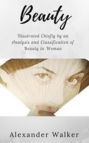 Read Beauty, Illustrated Chiefly by an Analysis and Classification of Beauty in Woman [Illustrated edition] - Alexander Walker | PDF
