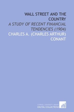 Download Wall Street and the Country: A Study of Recent Financial Tendencies (1904) - Charles A. Conant file in PDF