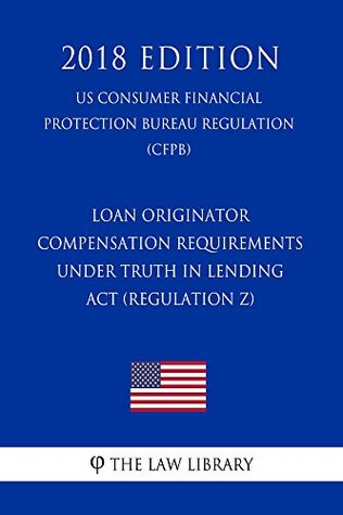 Download Loan Originator Compensation Requirements under Truth in Lending Act (Regulation Z) (US Consumer Financial Protection Bureau Regulation) (CFPB) (2018 Edition) - The Law Library file in PDF
