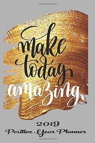 Download Make Today Amazing 2019 Positive Year Planner: Journal Journeys Organise your time, track your goals & journal creative thoughts It’s Going To Be A Good Year -  | PDF