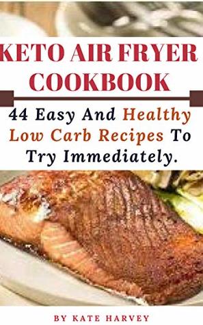 Read Keto Air Fryer Cookbook: 44 Easy And Healthy Low Carb Recipes To Try Immediately. - Kate Harvey file in ePub