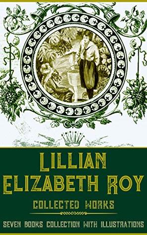 Read online Lillian Elizabeth Roy: Collected Works (Illustrated): Girl Scouts In The Adirondacks, Polly And Eleanor, The Blue Birds' Winter Nest, Five Little Starrs In The Canadian Forest, and Three More Books - Lillian Elizabeth Roy file in PDF