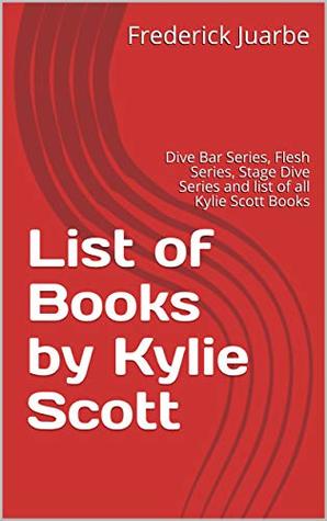 Read List of Books by Kylie Scott: Dive Bar Series, Flesh Series, Stage Dive Series and list of all Kylie Scott Books - Frederick Juarbe file in PDF