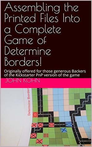 Read online Assembling the Printed Files Into a Complete Game of Determine Borders!: Originally offered for those generous Backers of the Kickstarter PnP version of the game - John Kohn | PDF