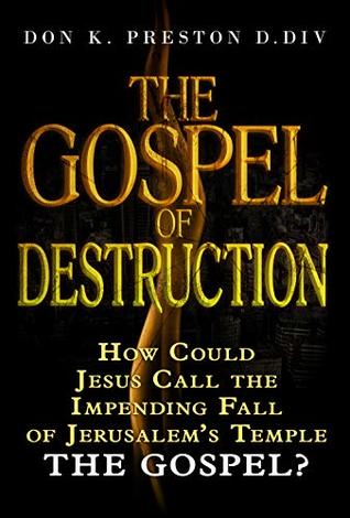 Read online The Gospel of Destruction (?): How Could Jesus Call the Fall of Jerusalem the Gospel (good news) of the Kingdom? - Don K. Preston (D. Div.) | PDF