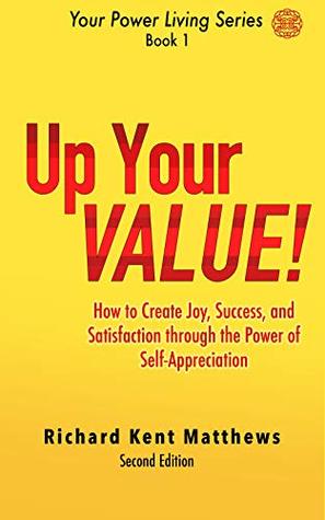 Read Up Your Value!: How to Create Joy, Success and Satisfaction through the Power of Self-Appreciation (Your Power Living Series Book 1) - Richard Kent Matthews | ePub