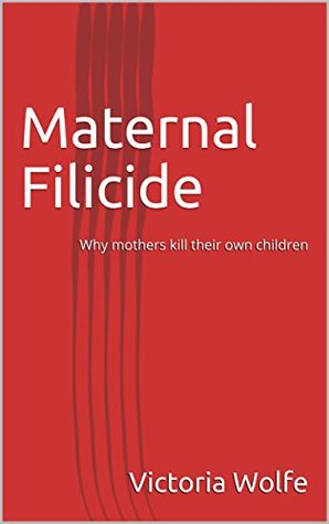 Read Maternal Filicide: Why mothers kill their own children - Victoria Wolfe file in PDF