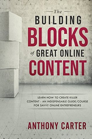 Read The Building Blocks of Great Online Content: Learn How to Create Killer Content - An Indispensable Guide/Course for Savvy Online Entrepreneurs - Anthony Carter | PDF
