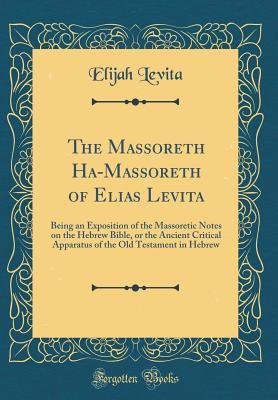 Download The Massoreth Ha-Massoreth of Elias Levita: Being an Exposition of the Massoretic Notes on the Hebrew Bible, or the Ancient Critical Apparatus of the Old Testament in Hebrew (Classic Reprint) - Elijah Levita | PDF