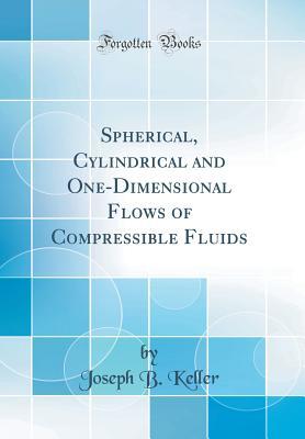 Read Spherical, Cylindrical and One-Dimensional Flows of Compressible Fluids (Classic Reprint) - Joseph B. Keller | ePub