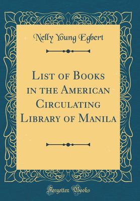 Download List of Books in the American Circulating Library of Manila (Classic Reprint) - Nelly Young Egbert | PDF