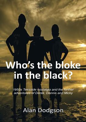 Download Who's the Bloke in the Black?: 1950s Teesside Nostalgia and the Further Adventures of Derek, Dennis and Micky - Alan Dodgson file in PDF