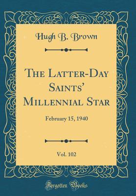 Download The Latter-Day Saints' Millennial Star, Vol. 102: February 15, 1940 (Classic Reprint) - Hugh B. Brown file in PDF