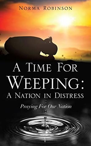 Read A TIME FOR WEEPING: A NATION IN DISTRESS: PRAYING FOR OUR NATION - Norma Robinson | ePub
