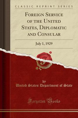 Download Foreign Service of the United States, Diplomatic and Consular: July 1, 1929 (Classic Reprint) - U.S. Department of State file in PDF