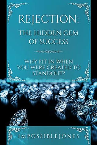 Read online Rejection: The Hidden Gem of Success: Why Fit In When You Were Created to STANDOUT - Impossible Jones | ePub