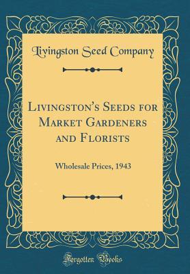 Download Livingston's Seeds for Market Gardeners and Florists: Wholesale Prices, 1943 (Classic Reprint) - Livingston Seed Company file in PDF