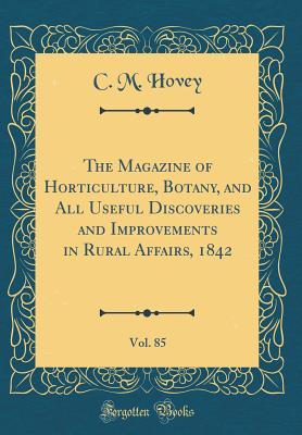 Read online The Magazine of Horticulture, Botany, and All Useful Discoveries and Improvements in Rural Affairs, 1842, Vol. 85 (Classic Reprint) - C.M. Hovey file in ePub