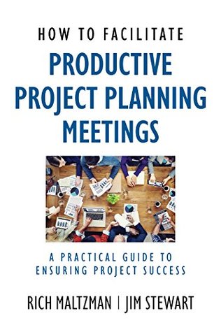 Read online How to Facilitate Productive Project Planning Meetings: A Practical Guide to Ensuring Project Success - Rich Maltzman | PDF