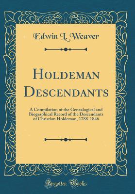 Read Holdeman Descendants: A Compilation of the Genealogical and Biographical Record of the Descendants of Christian Holdeman, 1788-1846 (Classic Reprint) - Edwin L Weaver file in PDF