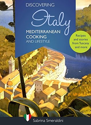 Read Discovering Italy - Mediterranean Cooking and Lifestyle : Recipes and stories from Tuscany and more - Sabrina Smeraldini file in PDF