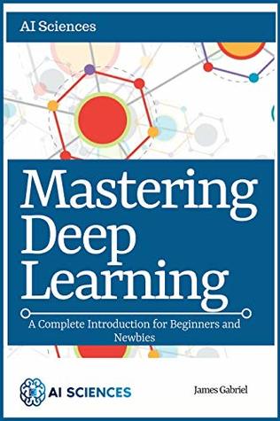 Download Mastering Deep Learning: A Complete Introduction for Beginners and Newbies - James Gabriel file in PDF