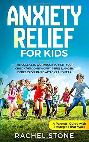 Read Anxiety Relief for Kids: The Complete Workbook to Help Your Child Overcome Worry, Stress, Anger, Depression, Panic Attacks, and Fear (A Parent’s Guide with Strategies That Work): 1 - Rachel Stone | PDF