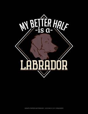Download My Better Half Is a Labrador: Graph Paper Notebook - 0.25 Inch (1/4) Squares -  | PDF