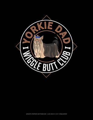 Download Yorkie Dad Wiggle Butt Club: Graph Paper Notebook - 0.25 Inch (1/4) Squares -  file in PDF