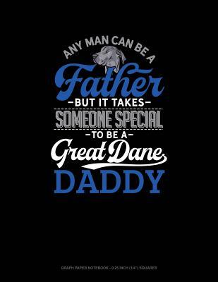 Read online Any Man Can Be a Father But It Takes Someone Special to Be a Great Dane Daddy: Graph Paper Notebook - 0.25 Inch (1/4) Squares -  file in ePub