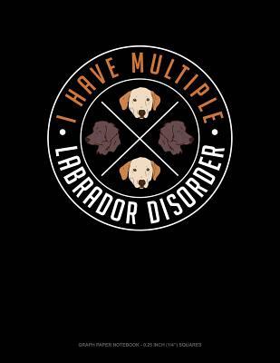Read online I Have Multiple Labrador Disorder: Graph Paper Notebook - 0.25 Inch (1/4) Squares -  | ePub