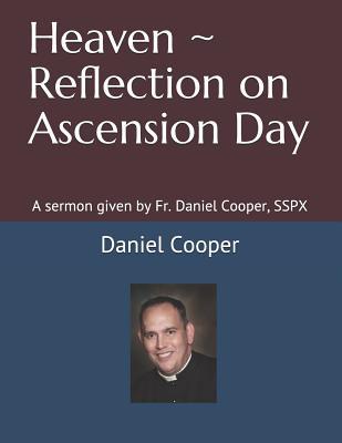 Read online Heaven Reflection on Ascension Day: A Sermon Given by Fr. Daniel Cooper, Sspx - Daniel Cooper Sspx file in PDF