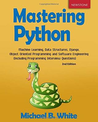 Download Mastering Python: Machine Learning, Data Structures, Django, Object Oriented Programming and Software Engineering (Including Programming Interview Questions) [2nd Edition] - Michael B. White file in ePub