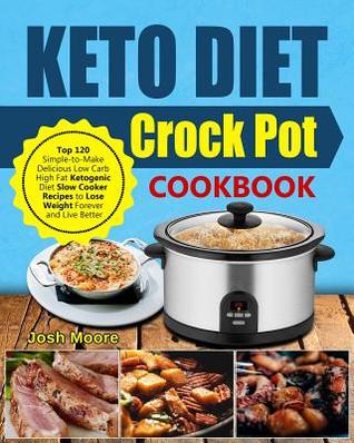 Read Keto Diet Crock Pot Cookbook: Top 120 Simple-To-Make Delicious Low Carb High Fat Ketogenic Diet Slow Cooker Recipes to Lose Weight Forever and Live Better - Josh Moore file in PDF