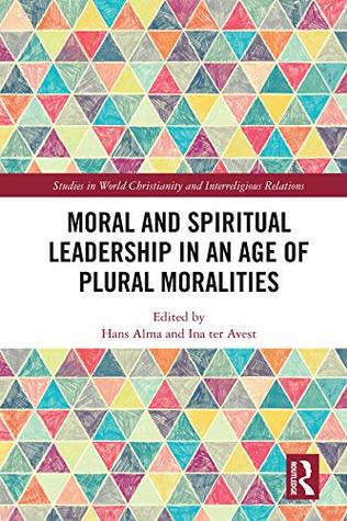 Read Moral and Spiritual Leadership in an Age of Plural Moralities (Studies in World Christianity and Interreligious Relations) - Hans Alma | PDF