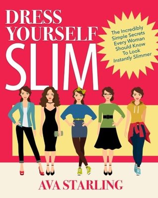 Read online Dress Yourself Slim: The Incredibly Simple Secrets Every Woman Should Know To Look Instantly Slimmer - Ava Starling | ePub