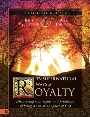 Download The Supernatural Ways of Royalty: Discovering Your Rights and Privileges of Being a Son or Daughter of God - Kris Vallotton | PDF