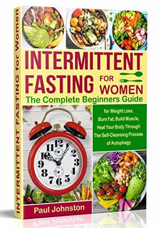 Read online Intermittent Fasting for Women: The Complete Beginners Guide for Weight Loss , Burn Fat, Build Muscle, Heal Your Body Through The Self-Cleansing Process  Autophagy (diet, book, books,women,healthy) - Paul Johnston | PDF