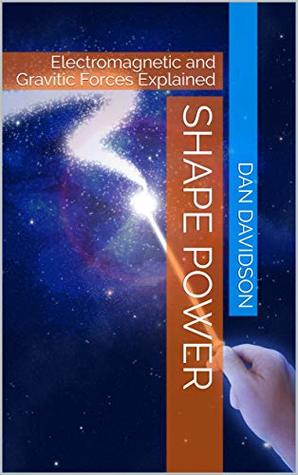 Download SHAPE POWER: Electromagnetic and Gravitic Forces Explained - Dan Davidson | PDF